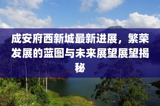 成安府西新城最新进展，繁荣发展的蓝图与未来展望展望揭秘