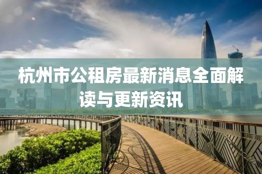 杭州市公租房最新消息全面解读与更新资讯