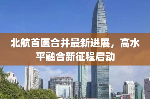 北航首医合并最新进展，高水平融合新征程启动