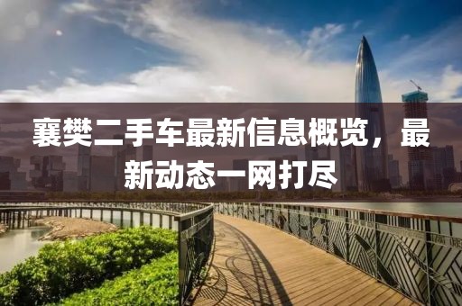 襄樊二手车最新信息概览，最新动态一网打尽