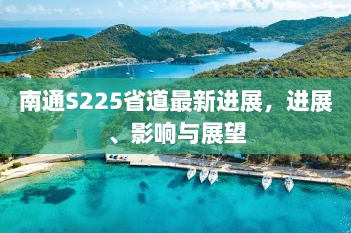 南通S225省道最新进展，进展、影响与展望