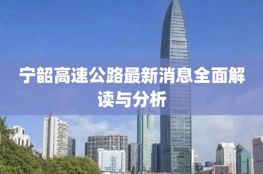 宁韶高速公路最新消息全面解读与分析