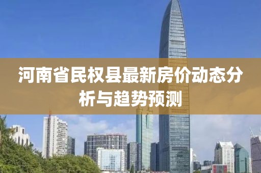 河南省民权县最新房价动态分析与趋势预测