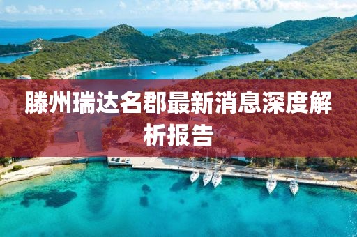 滕州瑞达名郡最新消息深度解析报告