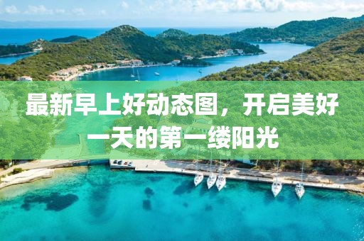 最新早上好动态图，开启美好一天的第一缕阳光