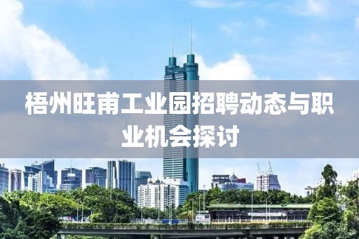 梧州旺甫工业园招聘动态与职业机会探讨