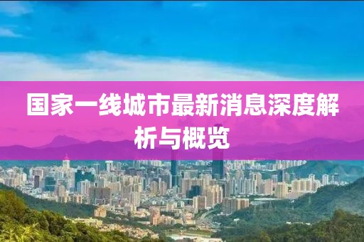 国家一线城市最新消息深度解析与概览