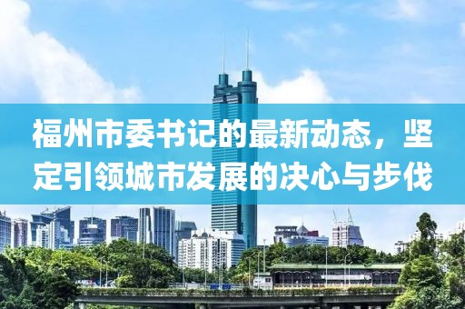 福州市委书记的最新动态，坚定引领城市发展的决心与步伐