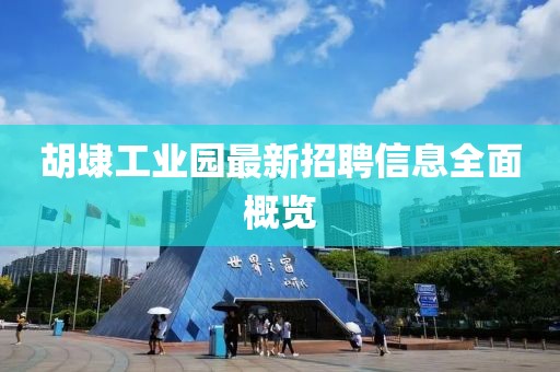 胡埭工业园最新招聘信息全面概览