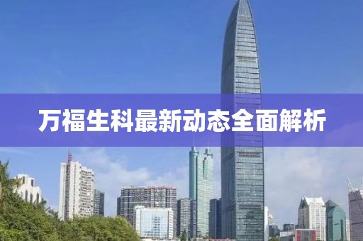万福生科最新动态全面解析