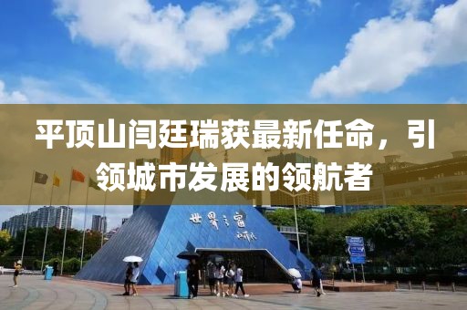平顶山闫廷瑞获最新任命，引领城市发展的领航者