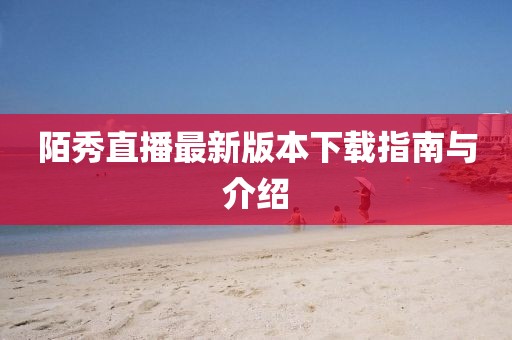 陌秀直播最新版本下载指南与介绍