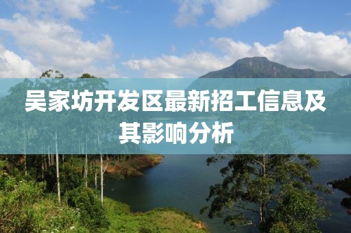 吴家坊开发区最新招工信息及其影响分析