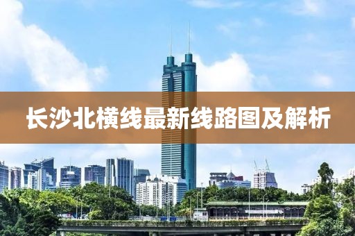 长沙北横线最新线路图及解析
