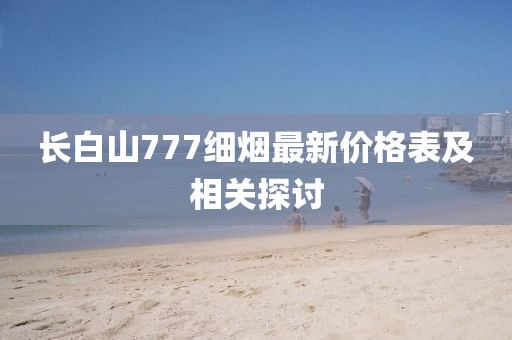 长白山777细烟最新价格表及相关探讨