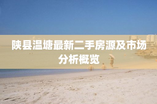 陕县温塘最新二手房源及市场分析概览