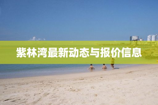 紫林湾最新动态与报价信息