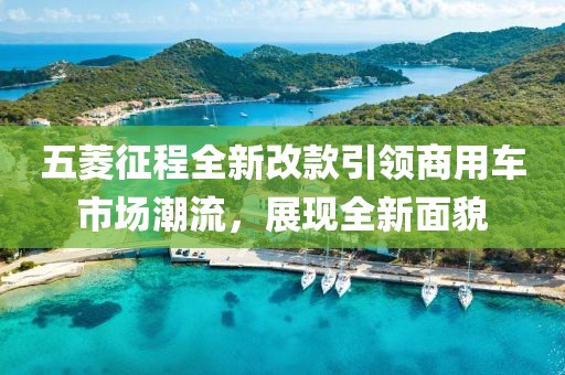 五菱征程全新改款引领商用车市场潮流，展现全新面貌