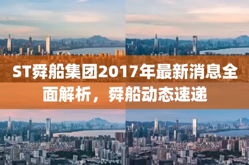ST舜船集团2017年最新消息全面解析，舜船动态速递