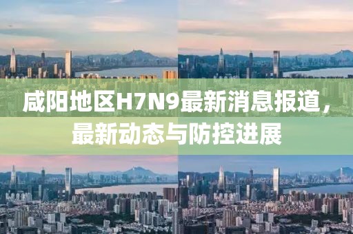 咸阳地区H7N9最新消息报道，最新动态与防控进展