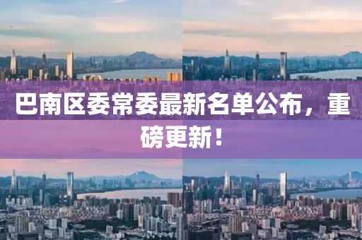 巴南区委常委最新名单公布，重磅更新！