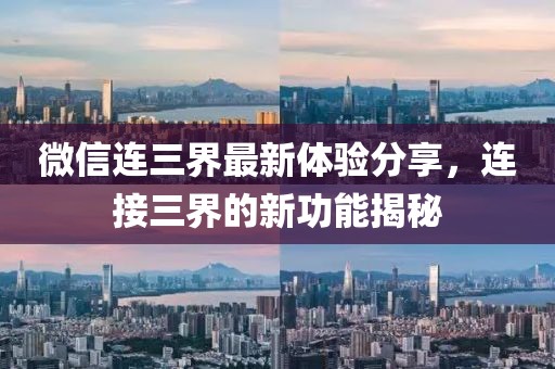 微信连三界最新体验分享，连接三界的新功能揭秘