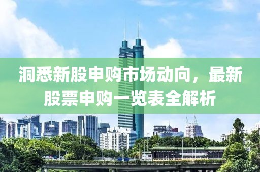 洞悉新股申购市场动向，最新股票申购一览表全解析