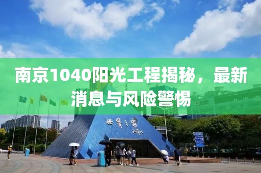 南京1040阳光工程揭秘，最新消息与风险警惕