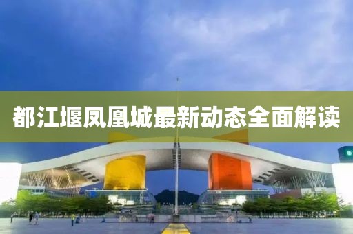 都江堰凤凰城最新动态全面解读