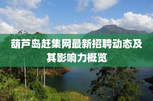 葫芦岛赶集网最新招聘动态及其影响力概览