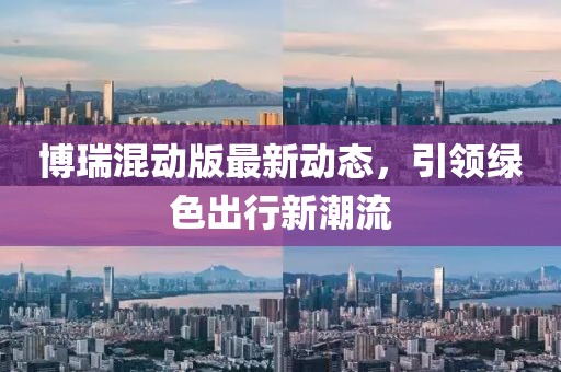 博瑞混动版最新动态，引领绿色出行新潮流