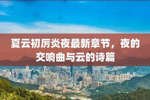 夏云初厉炎夜最新章节，夜的交响曲与云的诗篇