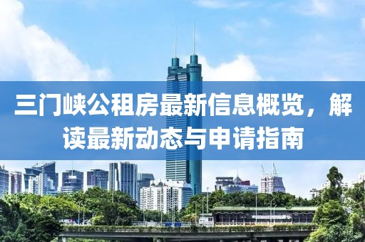 三门峡公租房最新信息概览，解读最新动态与申请指南