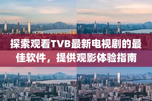 探索观看TVB最新电视剧的最佳软件，提供观影体验指南