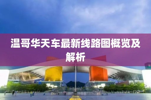 温哥华天车最新线路图概览及解析