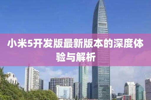 小米5开发版最新版本的深度体验与解析