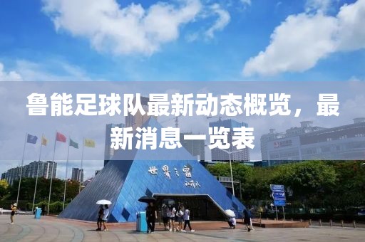 鲁能足球队最新动态概览，最新消息一览表