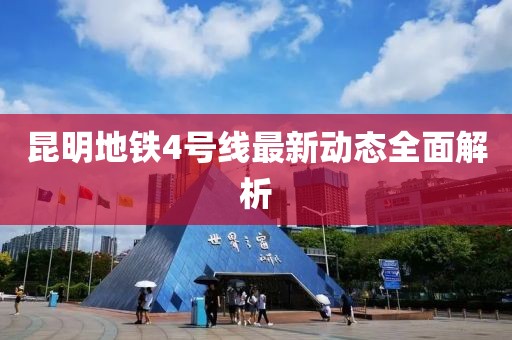 昆明地铁4号线最新动态全面解析