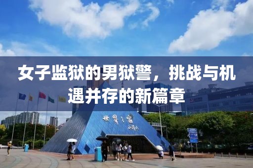 女子监狱的男狱警，挑战与机遇并存的新篇章
