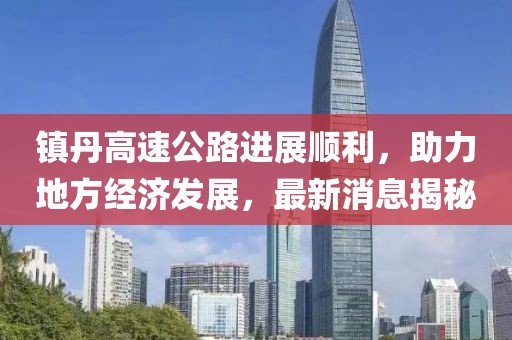 镇丹高速公路进展顺利，助力地方经济发展，最新消息揭秘