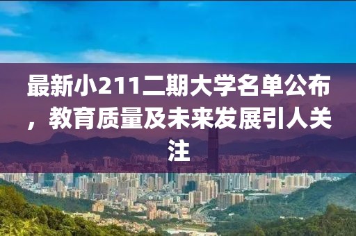 最新小211二期大学名单公布，教育质量及未来发展引人关注