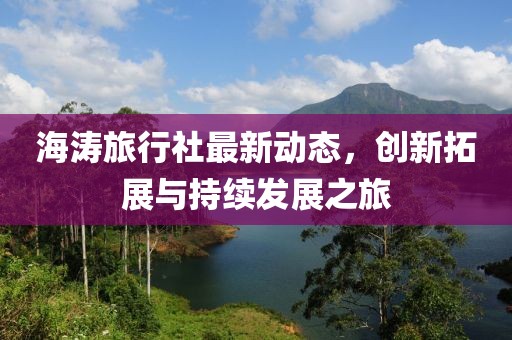 海涛旅行社最新动态，创新拓展与持续发展之旅