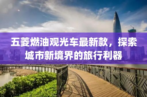 五菱燃油观光车最新款，探索城市新境界的旅行利器