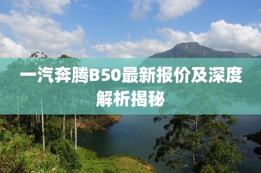 一汽奔腾B50最新报价及深度解析揭秘
