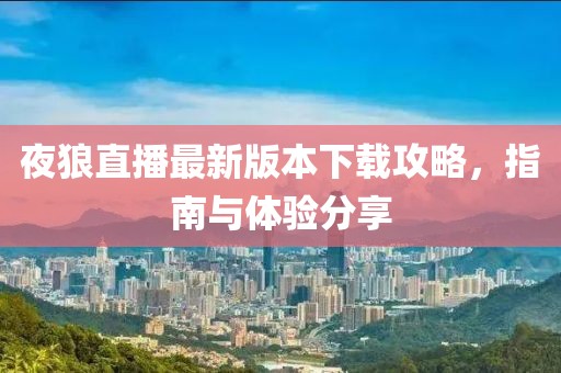 夜狼直播最新版本下载攻略，指南与体验分享