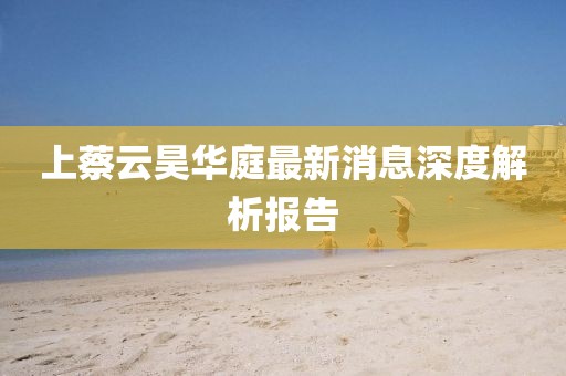 上蔡云昊华庭最新消息深度解析报告