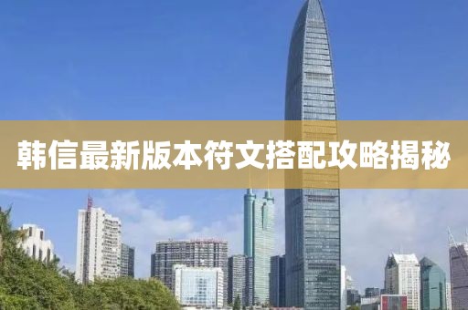 韩信最新版本符文搭配攻略揭秘