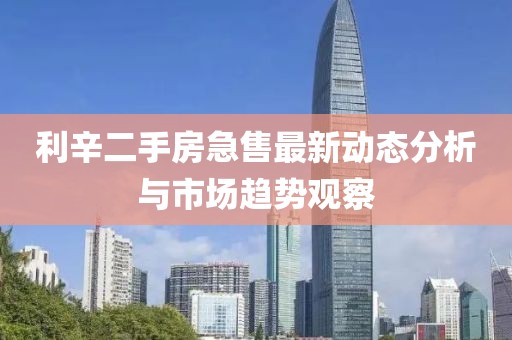 利辛二手房急售最新动态分析与市场趋势观察