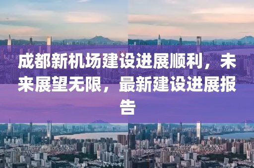 成都新机场建设进展顺利，未来展望无限，最新建设进展报告