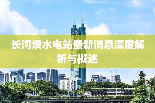 长河坝水电站最新消息深度解析与概述